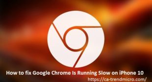 How to fix Google Chrome Is Running Slow on iPhone 10 – TrendMicro
