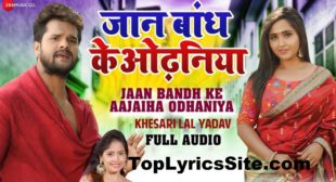 Jaan Bandh Ke Odhaniya Lyrics – Khesari Lal Yadav – TopLyricsSite.com