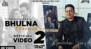 Bhulna Chaunde Ni Lyrics – Manmohan Waris